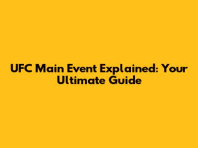 UFC Main Event Explained: Your Ultimate Guide