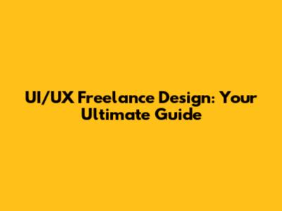 UI/UX Freelance Design: Your Ultimate Guide