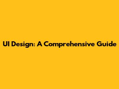 UI Design: A Comprehensive Guide