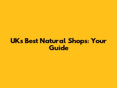 UK's Best Natural Shops: Your Guide