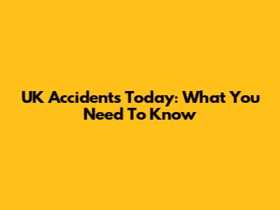 UK Accidents Today: What You Need To Know