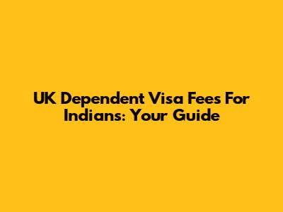 UK Dependent Visa Fees For Indians: Your Guide