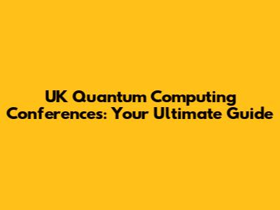 UK Quantum Computing Conferences: Your Ultimate Guide