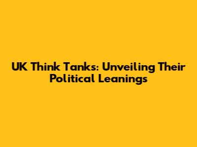 UK Think Tanks: Unveiling Their Political Leanings