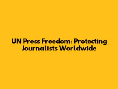 UN Press Freedom: Protecting Journalists Worldwide