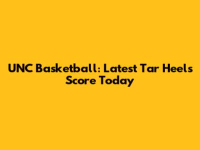 UNC Basketball: Latest Tar Heels Score Today