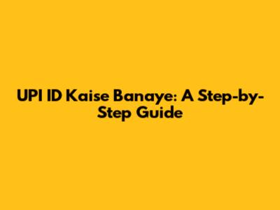 UPI ID Kaise Banaye: A Step-by-Step Guide