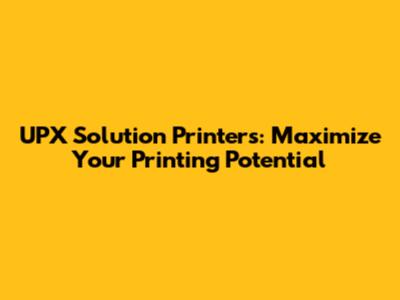 UPX Solution Printers: Maximize Your Printing Potential