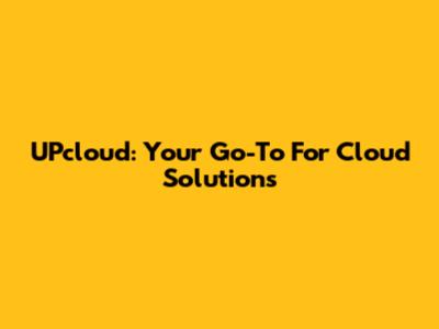 UPcloud: Your Go-To For Cloud Solutions