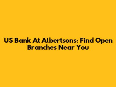 US Bank At Albertsons: Find Open Branches Near You