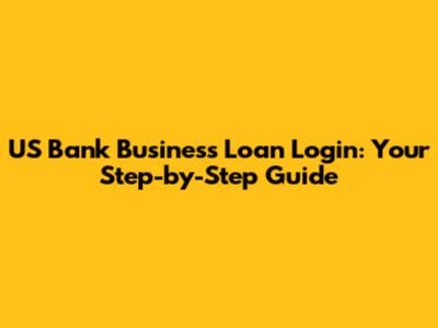 US Bank Business Loan Login: Your Step-by-Step Guide
