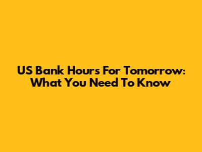 US Bank Hours For Tomorrow: What You Need To Know