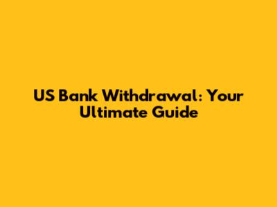 US Bank Withdrawal: Your Ultimate Guide