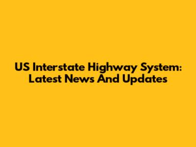 US Interstate Highway System: Latest News And Updates