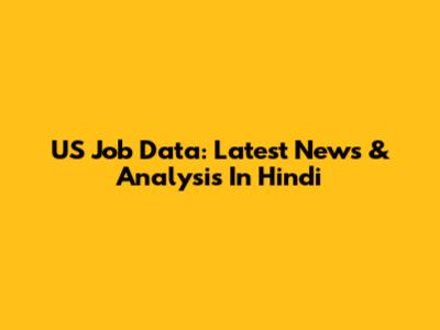US Job Data: Latest News & Analysis In Hindi