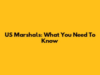 US Marshals: What You Need To Know