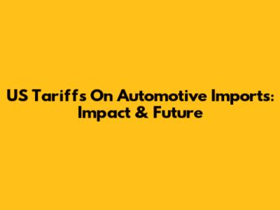 US Tariffs On Automotive Imports: Impact & Future
