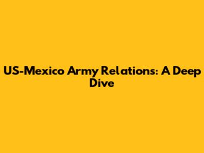 US-Mexico Army Relations: A Deep Dive
