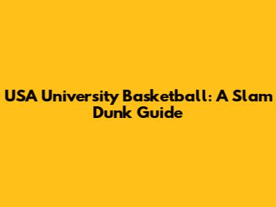 USA University Basketball: A Slam Dunk Guide