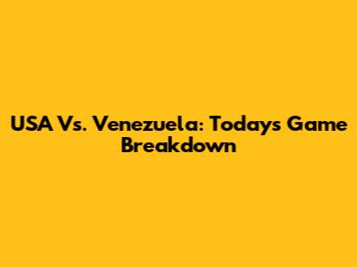 USA Vs. Venezuela: Today's Game Breakdown
