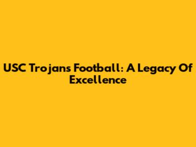 USC Trojans Football: A Legacy Of Excellence