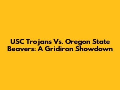 USC Trojans Vs. Oregon State Beavers: A Gridiron Showdown