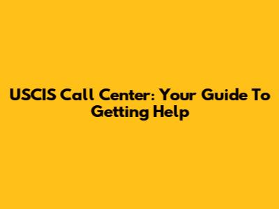 USCIS Call Center: Your Guide To Getting Help