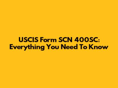 USCIS Form SCN 400SC: Everything You Need To Know