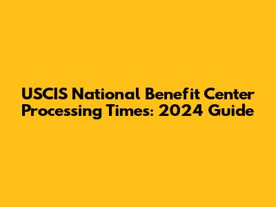 USCIS National Benefit Center Processing Times: 2024 Guide