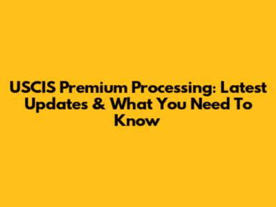 USCIS Premium Processing: Latest Updates & What You Need To Know