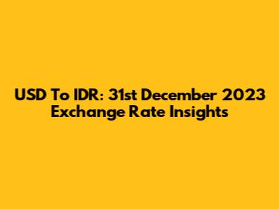 USD To IDR: 31st December 2023 Exchange Rate Insights
