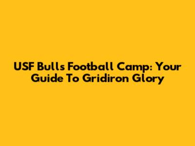 USF Bulls Football Camp: Your Guide To Gridiron Glory