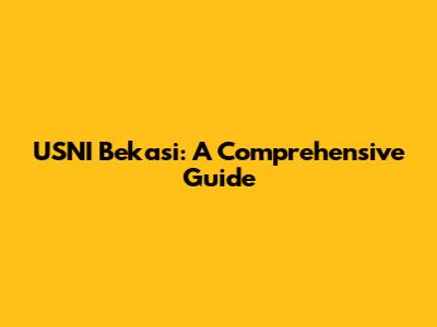 USNI Bekasi: A Comprehensive Guide