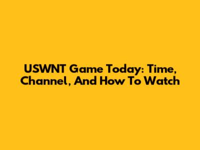 USWNT Game Today: Time, Channel, And How To Watch