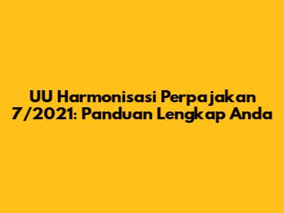 UU Harmonisasi Perpajakan 7/2021: Panduan Lengkap Anda