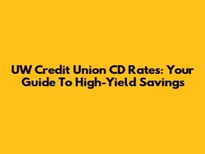 UW Credit Union CD Rates: Your Guide To High-Yield Savings