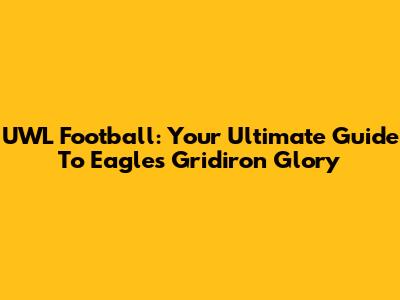 UWL Football: Your Ultimate Guide To Eagles Gridiron Glory