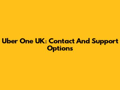 Uber One UK: Contact And Support Options