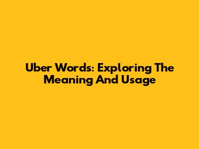 Uber Words: Exploring The Meaning And Usage