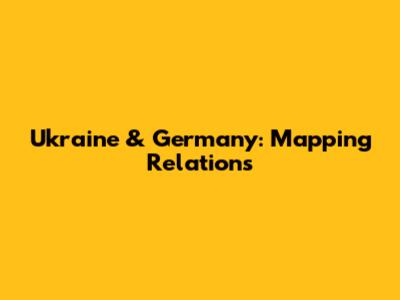 Ukraine & Germany: Mapping Relations