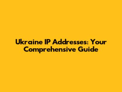Ukraine IP Addresses: Your Comprehensive Guide