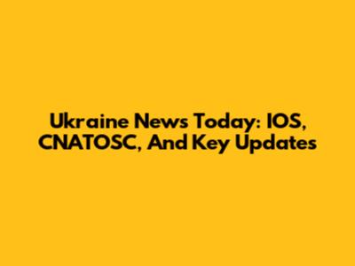 Ukraine News Today: IOS, CNATOSC, And Key Updates