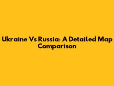 Ukraine Vs Russia: A Detailed Map Comparison