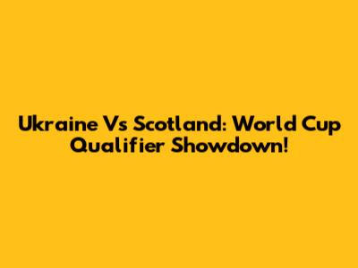 Ukraine Vs Scotland: World Cup Qualifier Showdown!