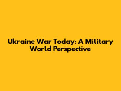 Ukraine War Today: A Military World Perspective