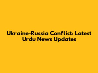 Ukraine-Russia Conflict: Latest Urdu News Updates