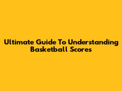 Ultimate Guide To Understanding Basketball Scores