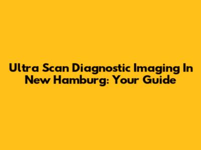 Ultra Scan Diagnostic Imaging In New Hamburg: Your Guide
