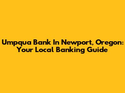 Umpqua Bank In Newport, Oregon: Your Local Banking Guide