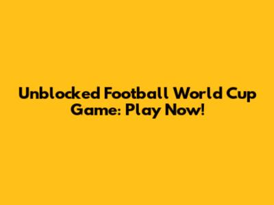 Unblocked Football World Cup Game: Play Now!